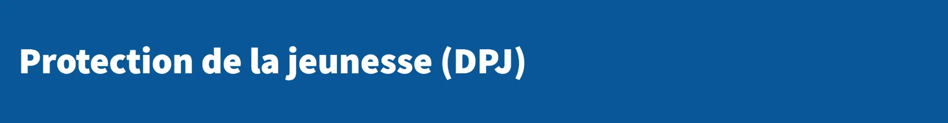 Direction de la protection de la jeunesse (DPJ)